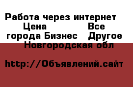 Работа через интернет › Цена ­ 20 000 - Все города Бизнес » Другое   . Новгородская обл.